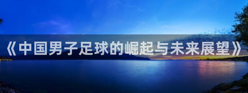 《中国男子足球的崛起与未来展望》