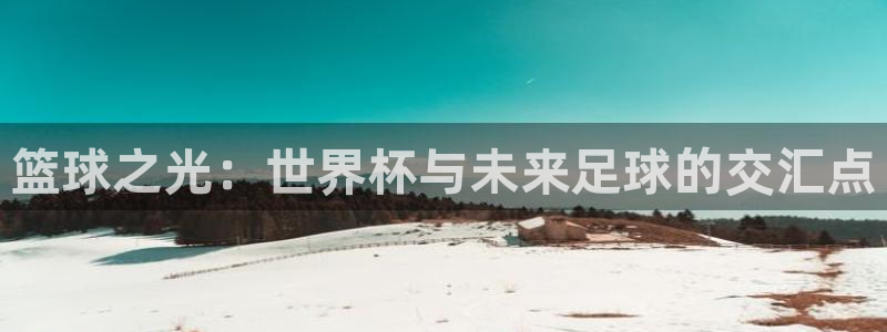 篮球之光：世界杯与未来足球的交汇点