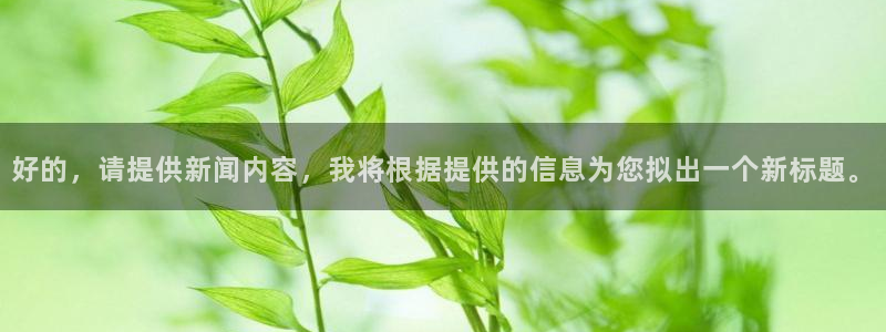 好的，请提供新闻内容，我将根据提供的信息为您拟出一个新标题。