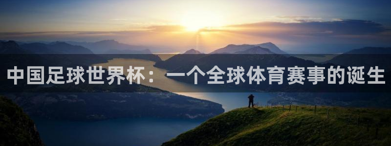 中国足球世界杯：一个全球体育赛事的诞生